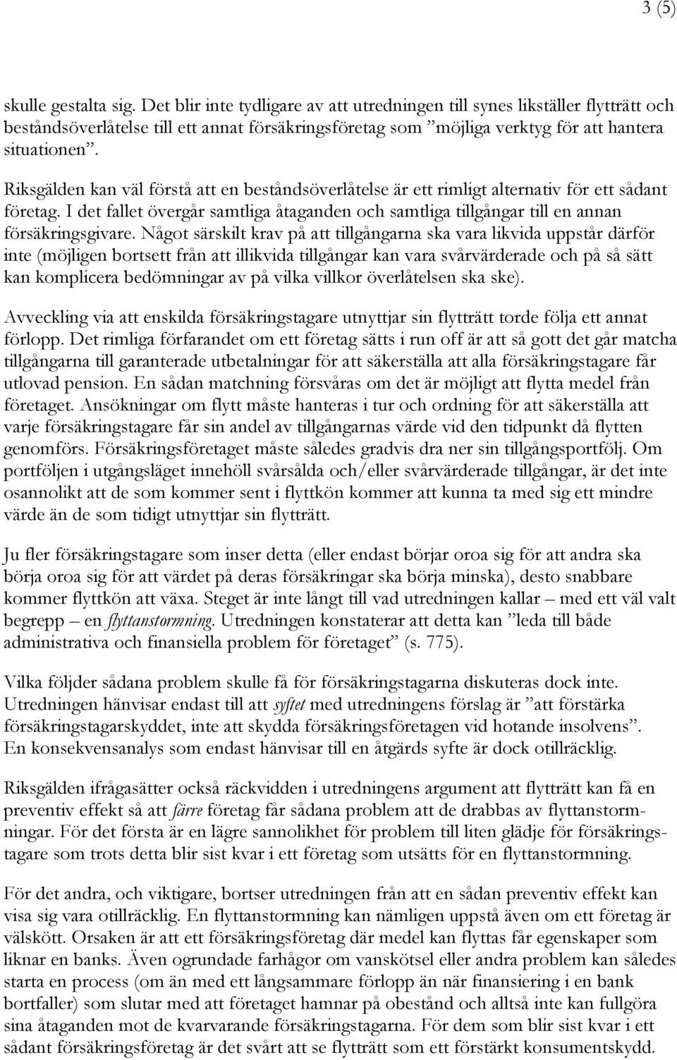 Riksgälden kan väl förstå att en beståndsöverlåtelse är ett rimligt alternativ för ett sådant företag. I det fallet övergår samtliga åtaganden och samtliga tillgångar till en annan försäkringsgivare.
