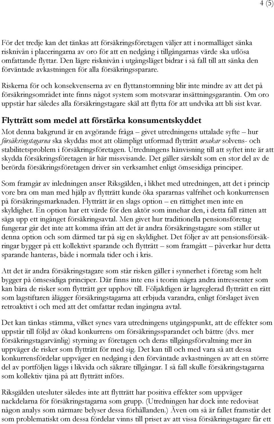Riskerna för och konsekvenserna av en flyttanstormning blir inte mindre av att det på försäkringsområdet inte finns något system som motsvarar insättningsgarantin.