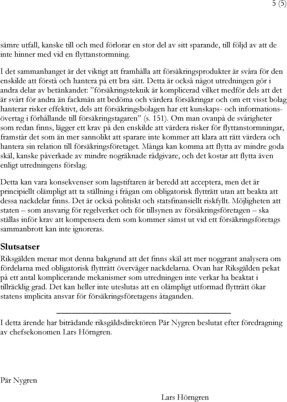 Detta är också något utredningen gör i andra delar av betänkandet: försäkringsteknik är komplicerad vilket medför dels att det är svårt för andra än fackmän att bedöma och värdera försäkringar och om