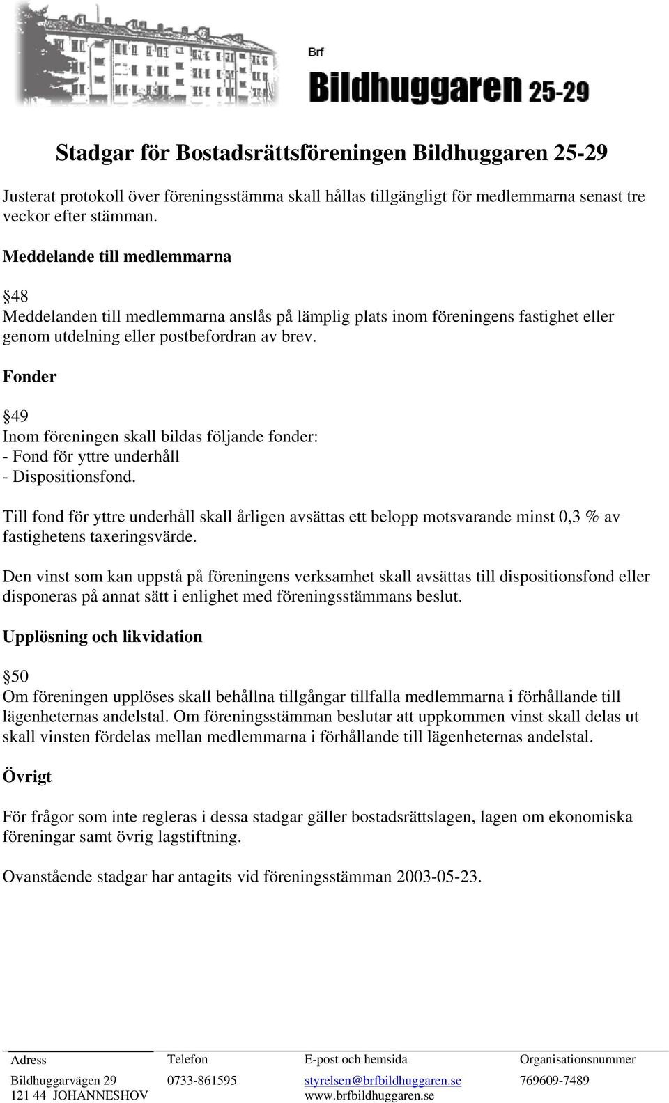 Fonder 49 Inom föreningen skall bildas följande fonder: - Fond för yttre underhåll - Dispositionsfond.