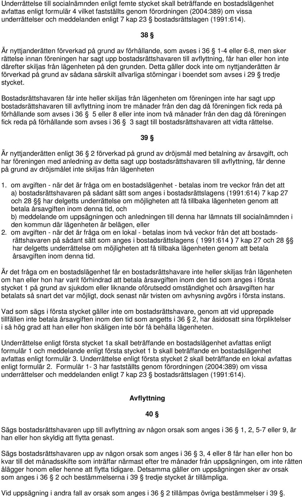 38 Är nyttjanderätten förverkad på grund av förhållande, som avses i 36 1-4 eller 6-8, men sker rättelse innan föreningen har sagt upp bostadsrättshavaren till avflyttning, får han eller hon inte