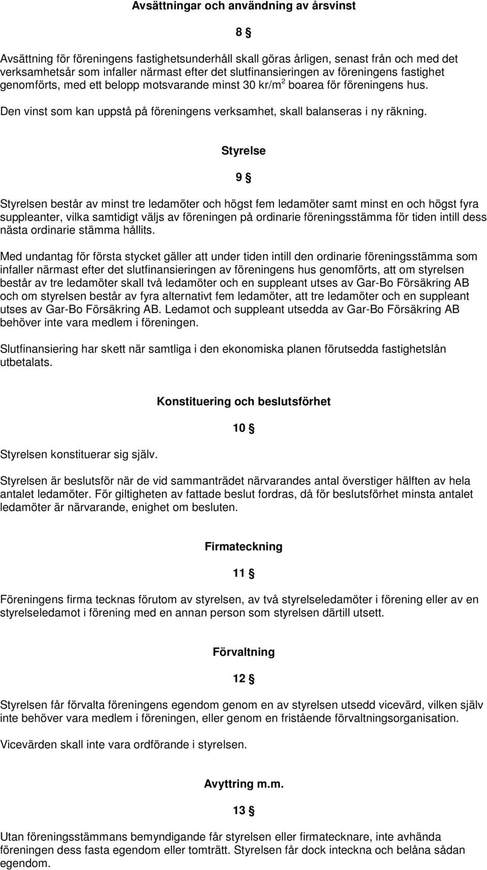 8 Styrelse 9 Styrelsen består av minst tre ledamöter och högst fem ledamöter samt minst en och högst fyra suppleanter, vilka samtidigt väljs av föreningen på ordinarie föreningsstämma för tiden