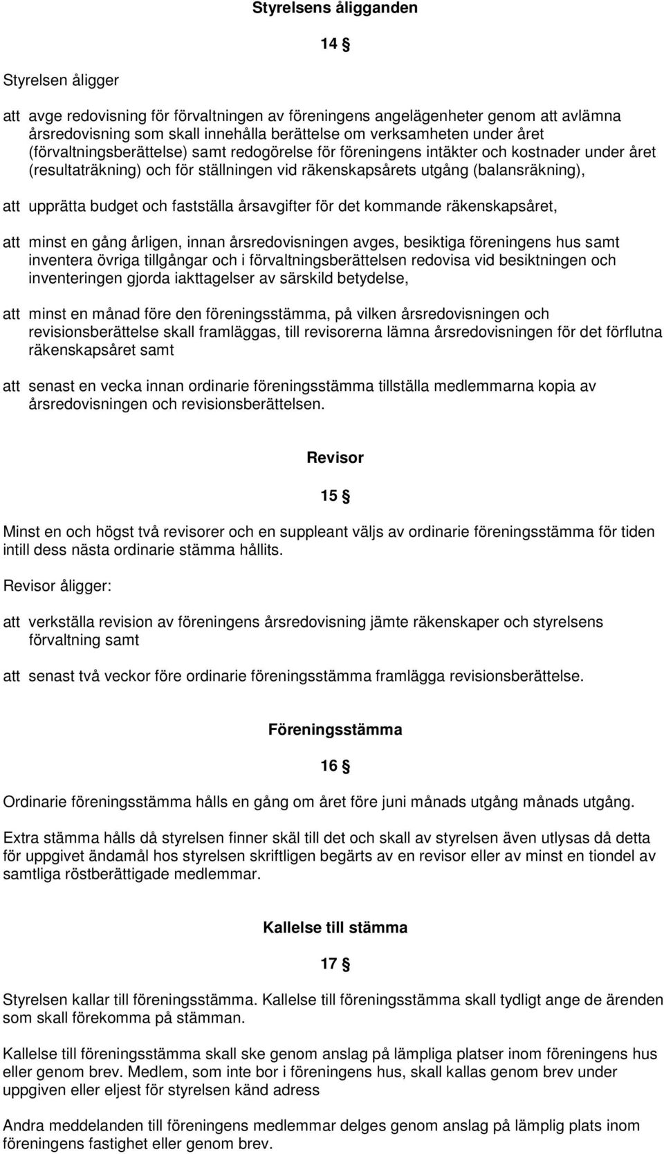 och fastställa årsavgifter för det kommande räkenskapsåret, att minst en gång årligen, innan årsredovisningen avges, besiktiga föreningens hus samt inventera övriga tillgångar och i