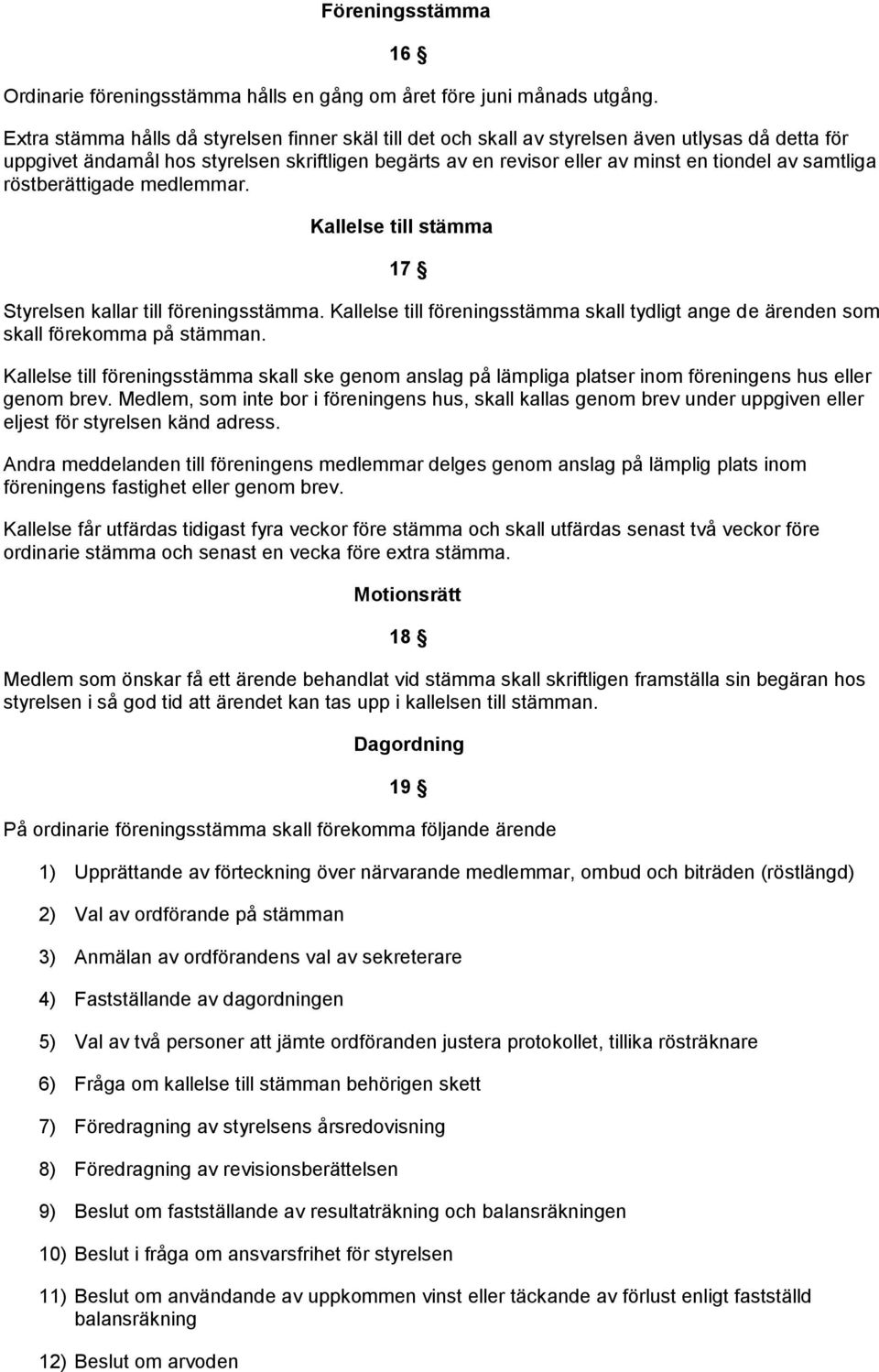 samtliga röstberättigade medlemmar. Kallelse till stämma 17 Styrelsen kallar till föreningsstämma. Kallelse till föreningsstämma skall tydligt ange de ärenden som skall förekomma på stämman.