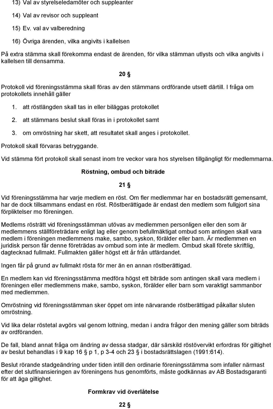 20 Protokoll vid föreningsstämma skall föras av den stämmans ordförande utsett därtill. I fråga om protokollets innehåll gäller 1. röstlängden skall tas in eller biläggas protokollet 2.