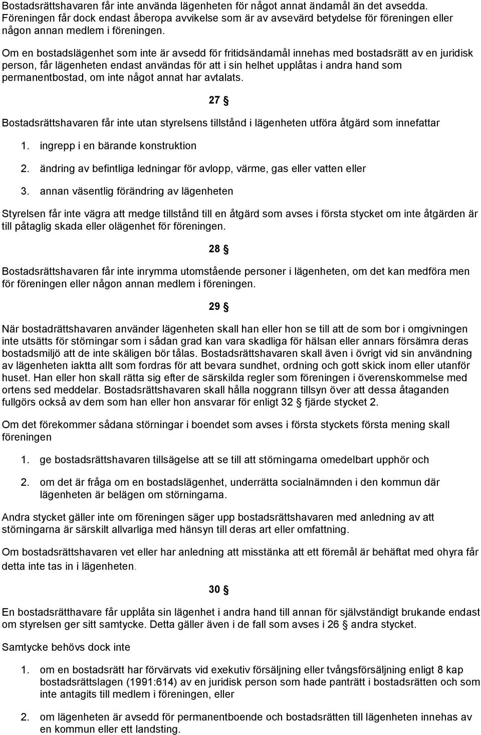 Om en bostadslägenhet som inte är avsedd för fritidsändamål innehas med bostadsrätt av en juridisk person, får lägenheten endast användas för i sin helhet upplåtas i andra hand som permanentbostad,