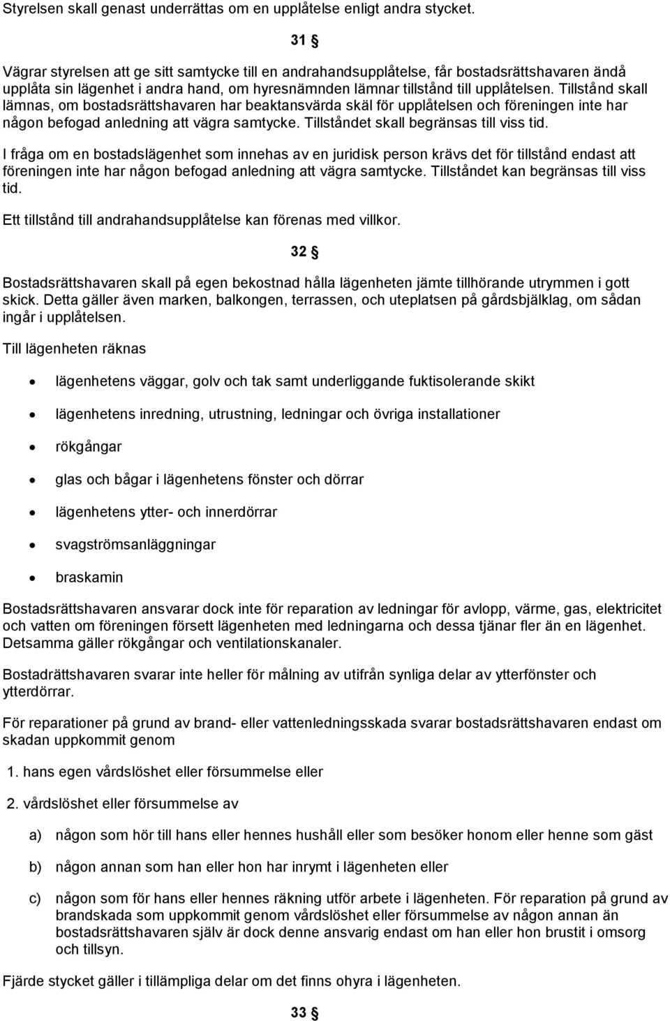 Tillstånd skall lämnas, om bostadsrättshavaren har beaktansvärda skäl för upplåtelsen och föreningen inte har någon befogad anledning vägra samtycke. Tillståndet skall begränsas till viss tid.