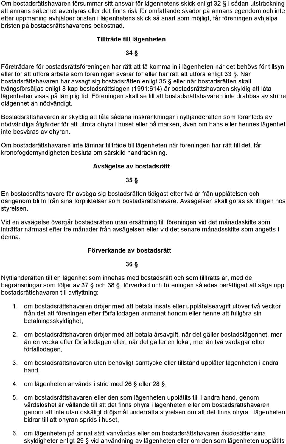 Tillträde till lägenheten 34 Företrädare för bostadsrättsföreningen har rätt få komma in i lägenheten när det behövs för tillsyn eller för utföra arbete som föreningen svarar för eller har rätt