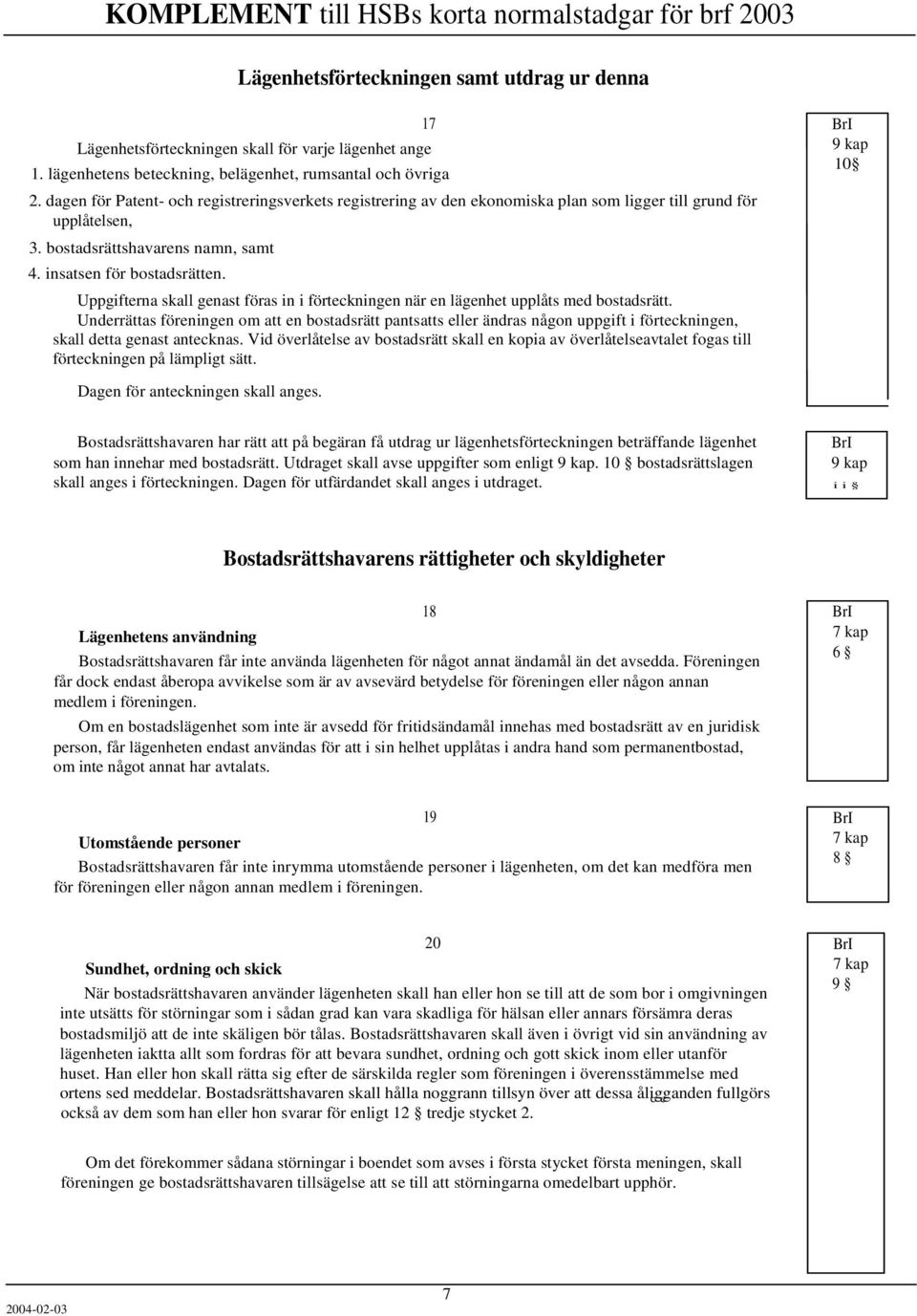 Uppgifterna skall genast föras in i förteckningen när en lägenhet upplåts med bostadsrätt.