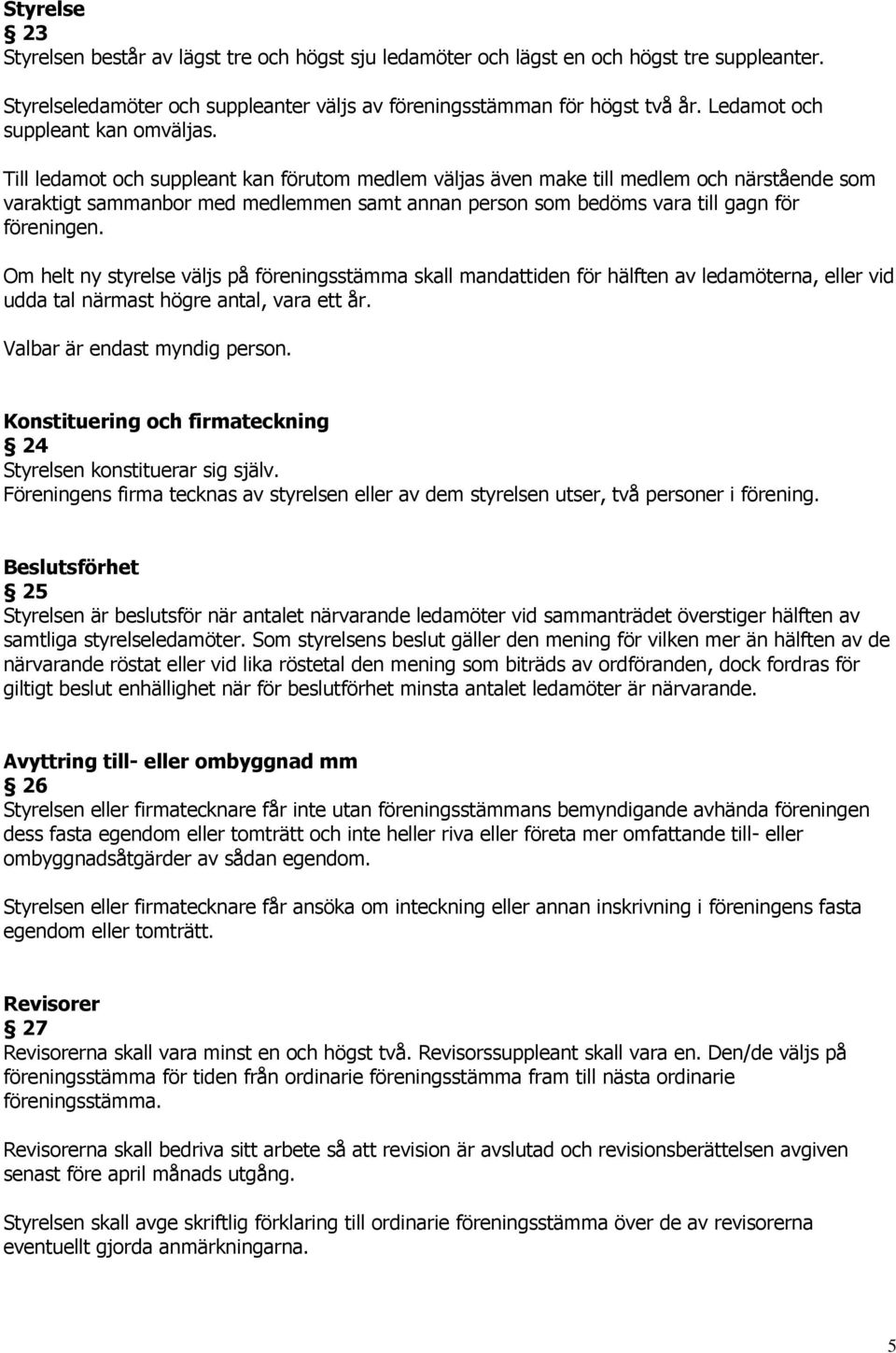 Till ledamot och suppleant kan förutom medlem väljas även make till medlem och närstående som varaktigt sammanbor med medlemmen samt annan person som bedöms vara till gagn för föreningen.