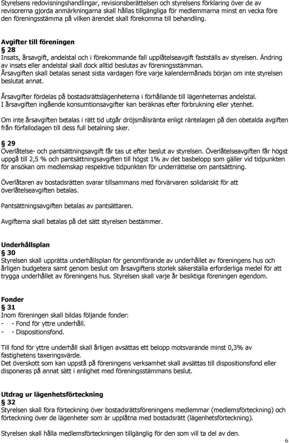 Ändring av insats eller andelstal skall dock alltid beslutas av föreningsstämman. Årsavgiften skall betalas senast sista vardagen före varje kalendermånads början om inte styrelsen beslutat annat.