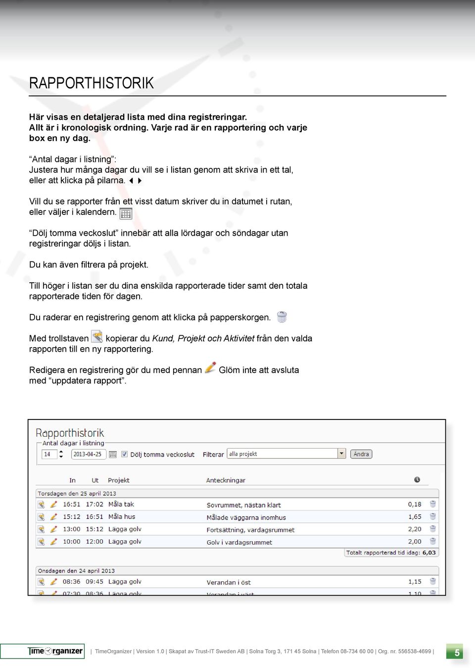 Vill du se rapporter från ett visst datum skriver du in datumet i rutan, eller väljer i kalendern. Dölj tomma veckoslut innebär att alla lördagar och söndagar utan registreringar döljs i listan.