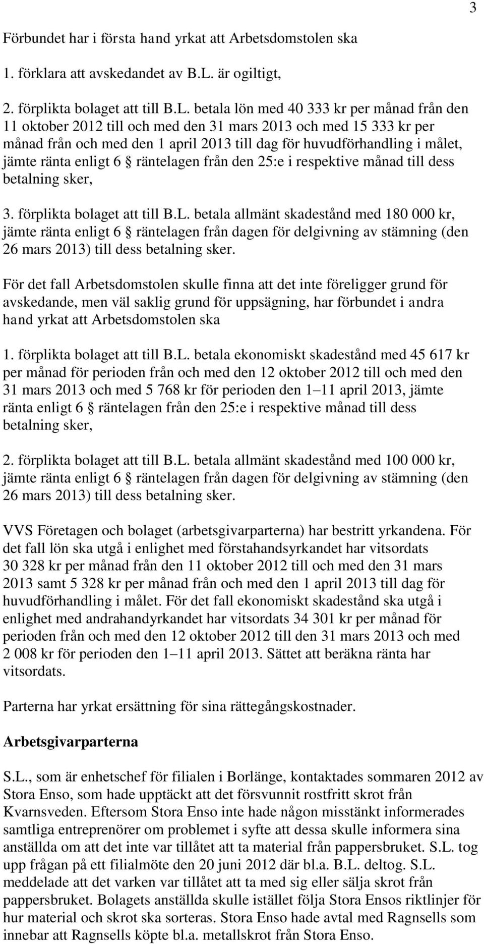 betala lön med 40 333 kr per månad från den 11 oktober 2012 till och med den 31 mars 2013 och med 15 333 kr per månad från och med den 1 april 2013 till dag för huvudförhandling i målet, jämte ränta