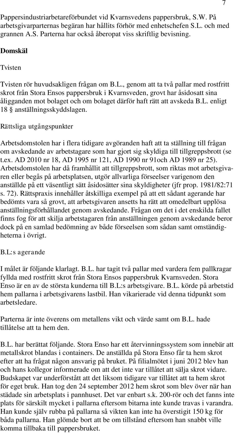 , genom att ta två pallar med rostfritt skrot från Stora Ensos pappersbruk i Kvarnsveden, grovt har åsidosatt sina åligganden mot bolaget och om bolaget därför haft rätt att avskeda B.L.