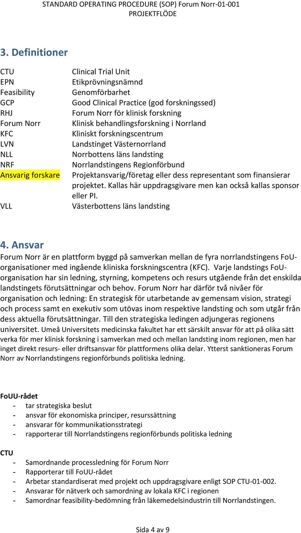 för klinisk forskning Klinisk behandlingsforskning i Norrland Kliniskt forskningscentrum Landstinget Västernorrland Norrbottens läns landsting Norrlandstingens Regionförbund Projektansvarig/företag