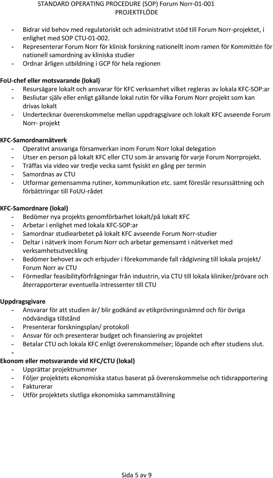 motsvarande (lokal) - Resursägare lokalt och ansvarar för KFC verksamhet vilket regleras av lokala KFC-SOP:ar - Besliutar själv eller enligt gällande lokal rutin för vilka Forum Norr projekt som kan