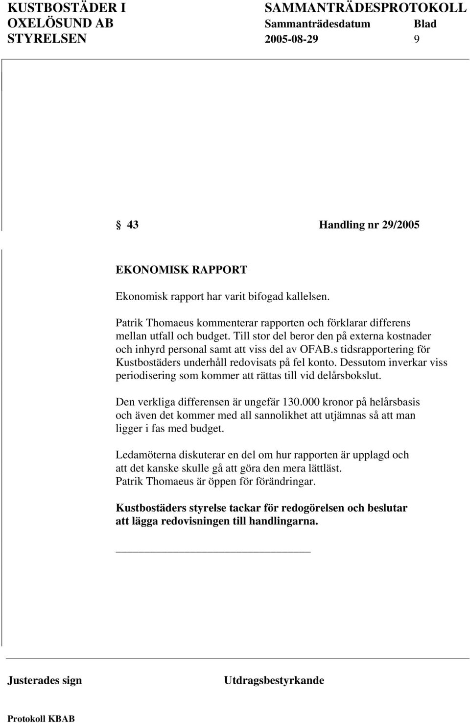 Dessutom inverkar viss periodisering som kommer att rättas till vid delårsbokslut. Den verkliga differensen är ungefär 130.