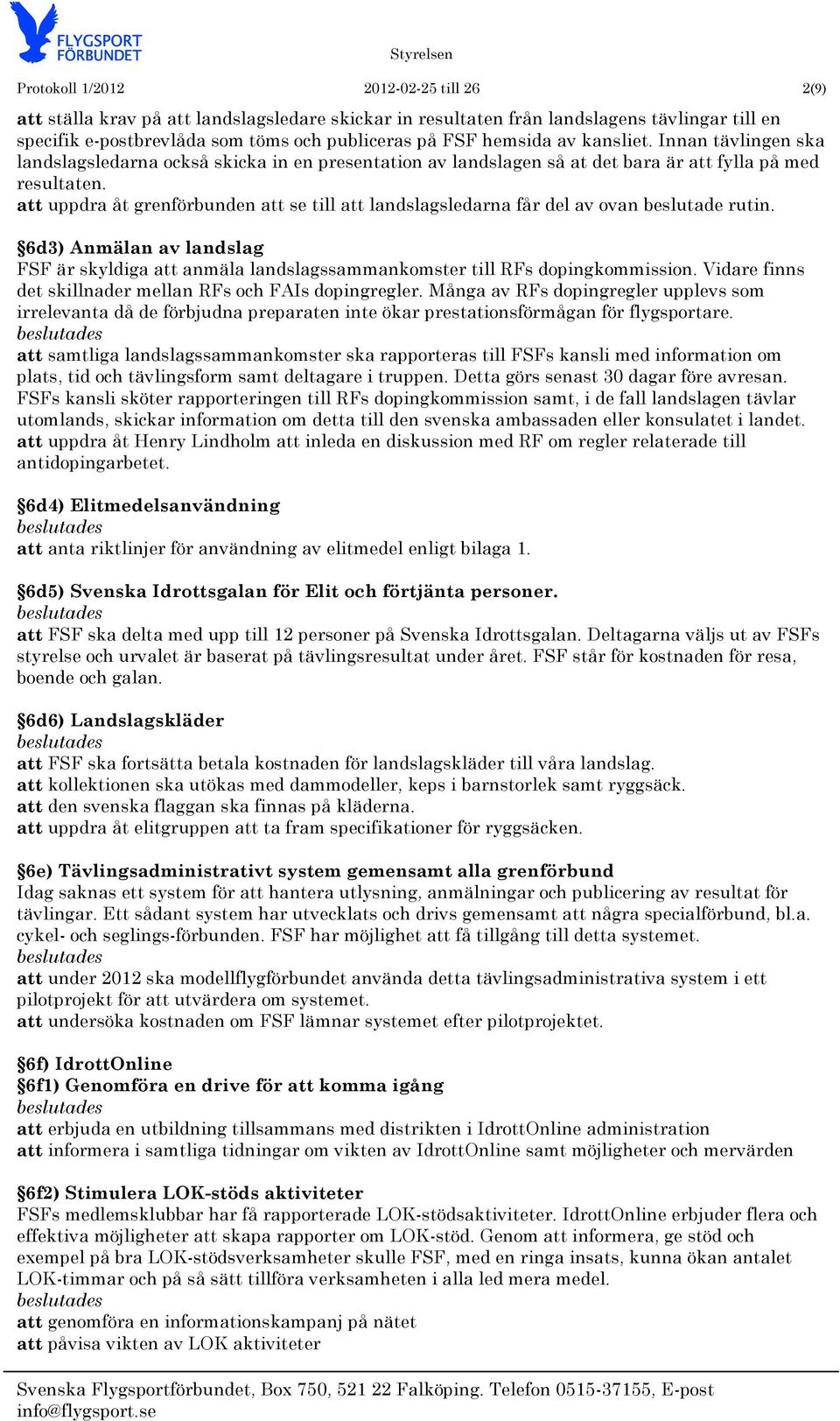 att uppdra åt grenförbunden att se till att landslagsledarna får del av ovan beslutade rutin. 6d3) Anmälan av landslag FSF är skyldiga att anmäla landslagssammankomster till RFs dopingkommission.