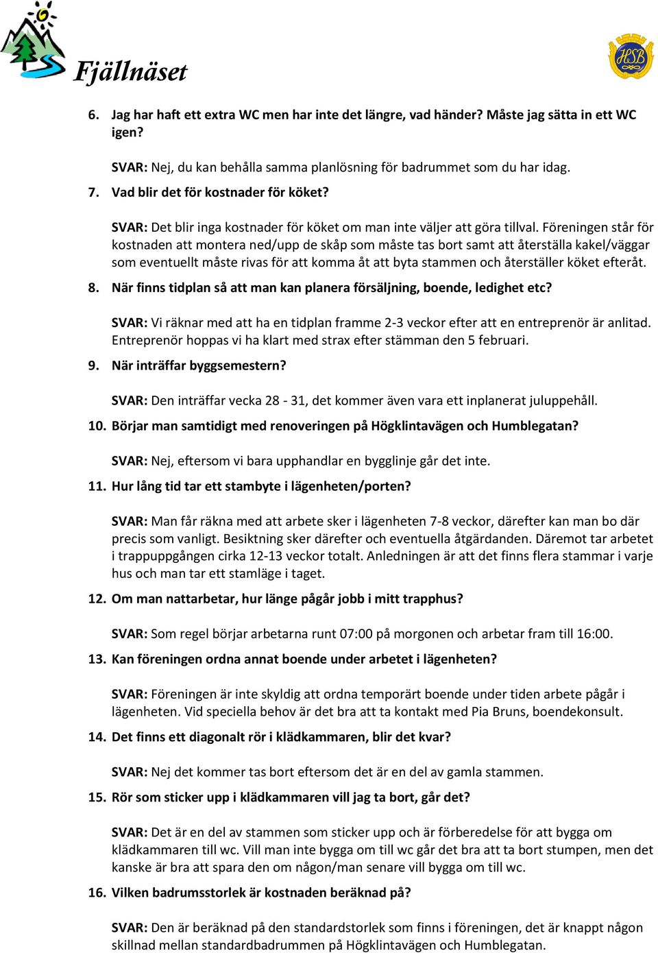 Föreningen står för kostnaden att montera ned/upp de skåp som måste tas bort samt att återställa kakel/väggar som eventuellt måste rivas för att komma åt att byta stammen och återställer köket