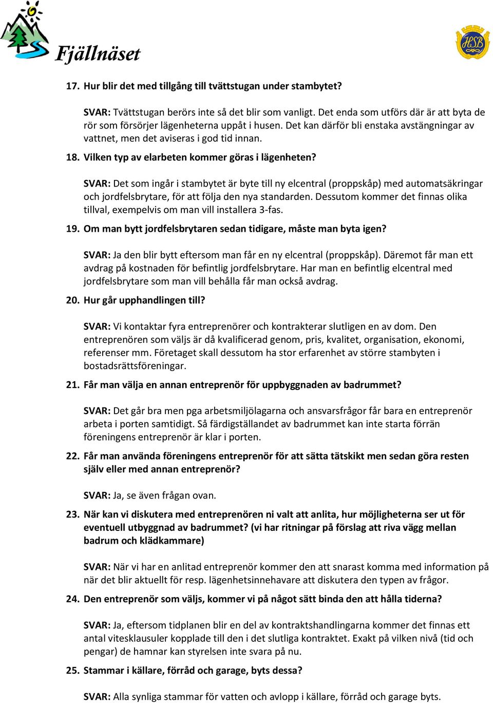 Vilken typ av elarbeten kommer göras i lägenheten? SVAR: Det som ingår i stambytet är byte till ny elcentral (proppskåp) med automatsäkringar och jordfelsbrytare, för att följa den nya standarden.