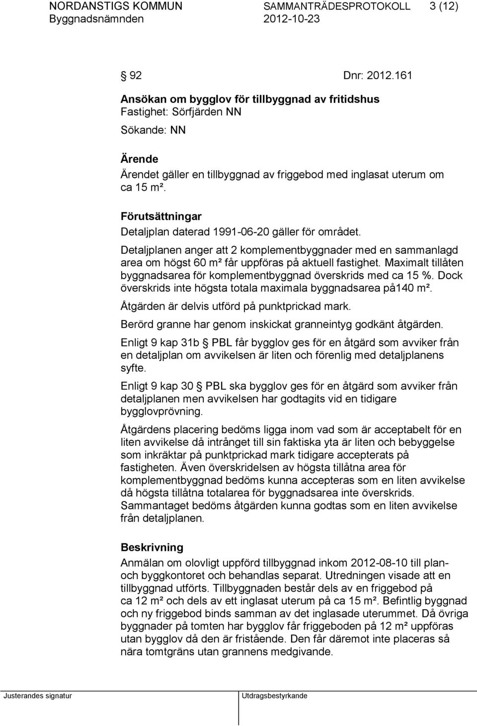 Förutsättningar Detaljplan daterad 1991-06-20 gäller för området. Detaljplanen anger att 2 komplementbyggnader med en sammanlagd area om högst 60 m² får uppföras på aktuell fastighet.