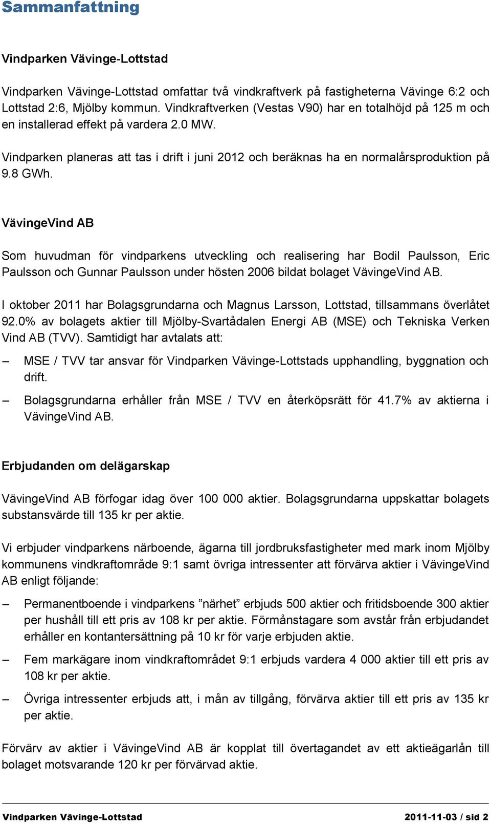 VävingeVind AB Som huvudman för vindparkens utveckling och realisering har Bodil Paulsson, Eric Paulsson och Gunnar Paulsson under hösten 2006 bildat bolaget VävingeVind AB.