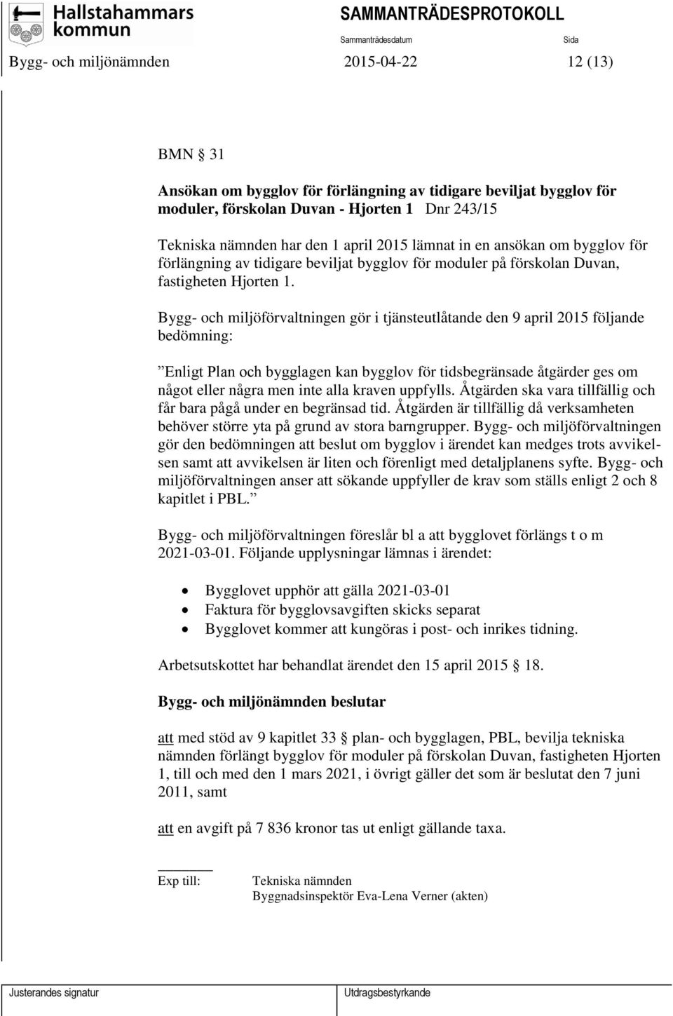 Bygg- och miljöförvaltningen gör i tjänsteutlåtande den 9 april 2015 följande bedömning: Enligt Plan och bygglagen kan bygglov för tidsbegränsade åtgärder ges om något eller några men inte alla