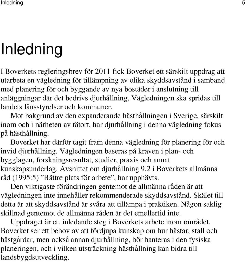 Mot bakgrund av den expanderande hästhållningen i Sverige, särskilt inom och i närheten av tätort, har djurhållning i denna vägledning fokus på hästhållning.