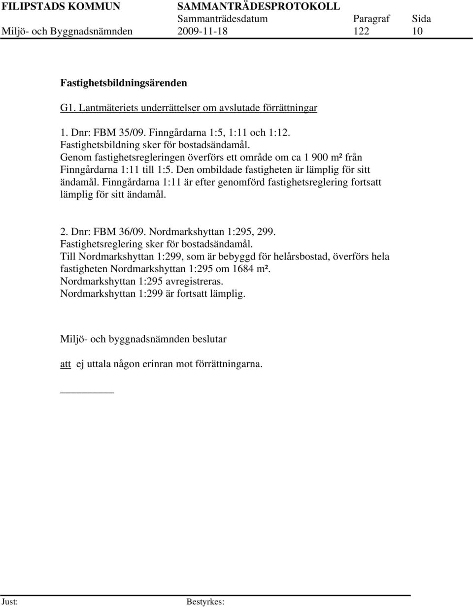 Finngårdarna 1:11 är efter genomförd fastighetsreglering fortsatt lämplig för sitt ändamål. 2. Dnr: FBM 36/09. Nordmarkshyttan 1:295, 299. Fastighetsreglering sker för bostadsändamål.