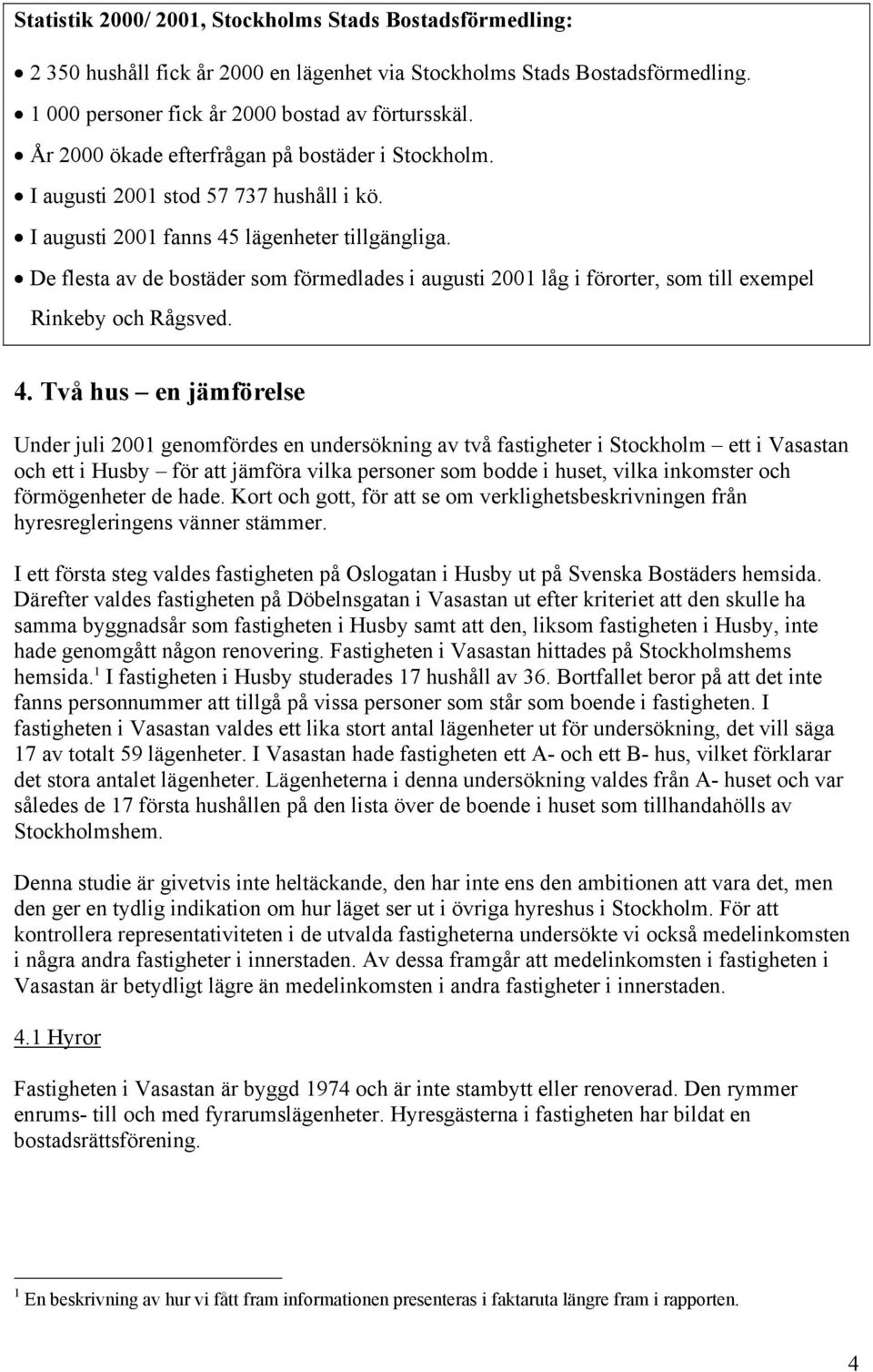 De flesta av de bostäder som förmedlades i augusti 2001 låg i förorter, som till exempel Rinkeby och Rågsved. 4.