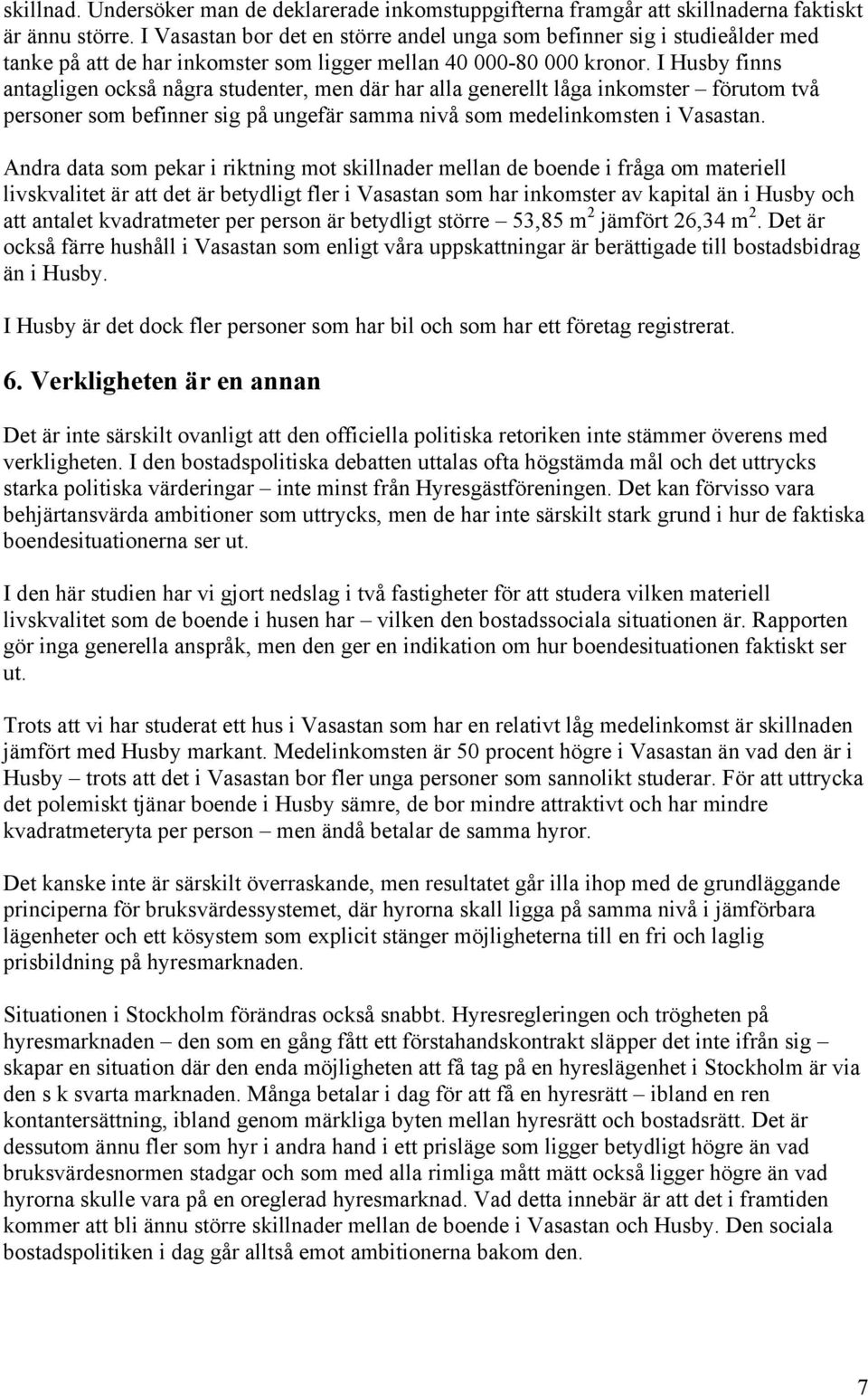 I Husby finns antagligen också några studenter, men där har alla generellt låga inkomster förutom två personer som befinner sig på ungefär samma nivå som medelinkomsten i Vasastan.