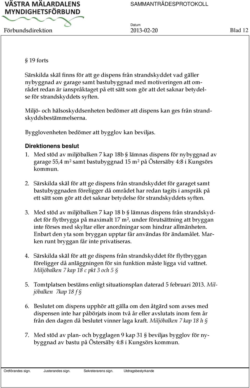 Bygglovenheten bedömer att bygglov kan beviljas. 1. Med stöd av miljöbalken 7 kap 18b lämnas dispens för nybyggnad av garage 55,4 m 2 