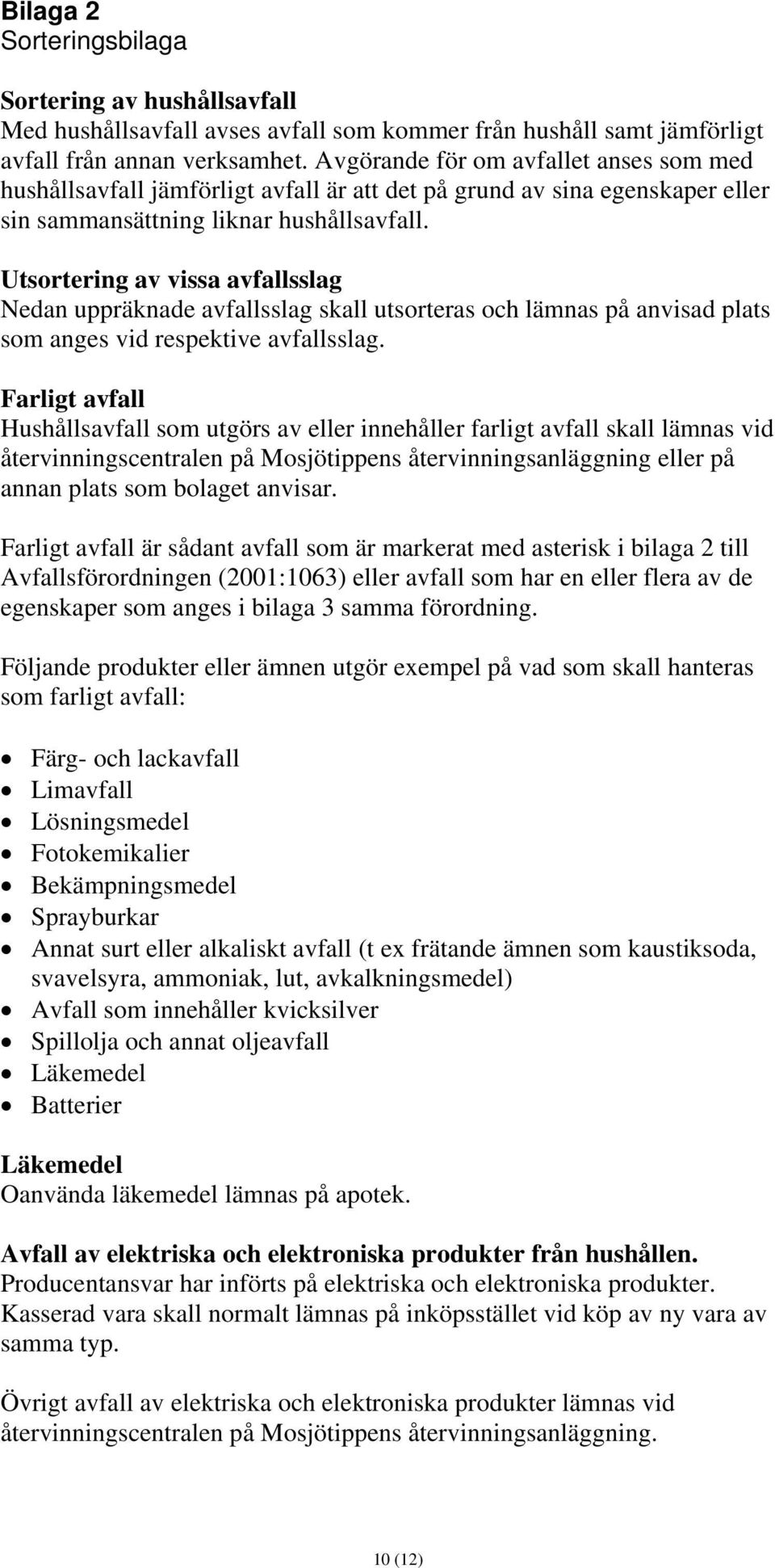 Utsortering av vissa avfallsslag Nedan uppräknade avfallsslag skall utsorteras och lämnas på anvisad plats som anges vid respektive avfallsslag.