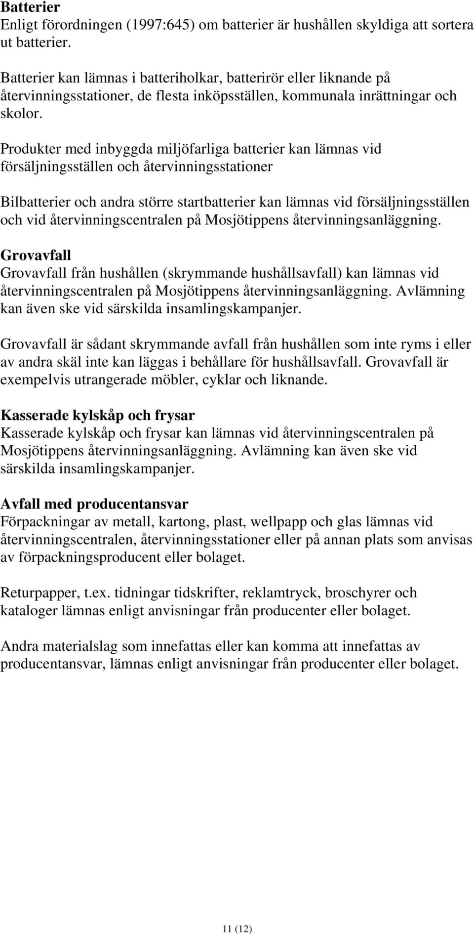 Produkter med inbyggda miljöfarliga batterier kan lämnas vid försäljningsställen och återvinningsstationer Bilbatterier och andra större startbatterier kan lämnas vid försäljningsställen och vid