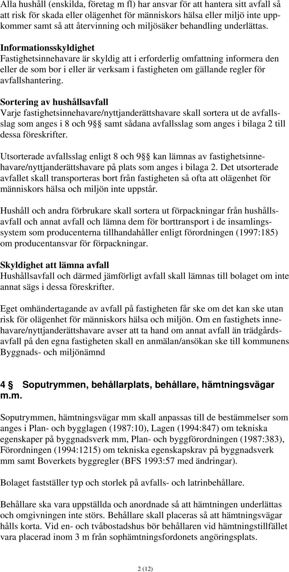 Informationsskyldighet Fastighetsinnehavare är skyldig att i erforderlig omfattning informera den eller de som bor i eller är verksam i fastigheten om gällande regler för avfallshantering.