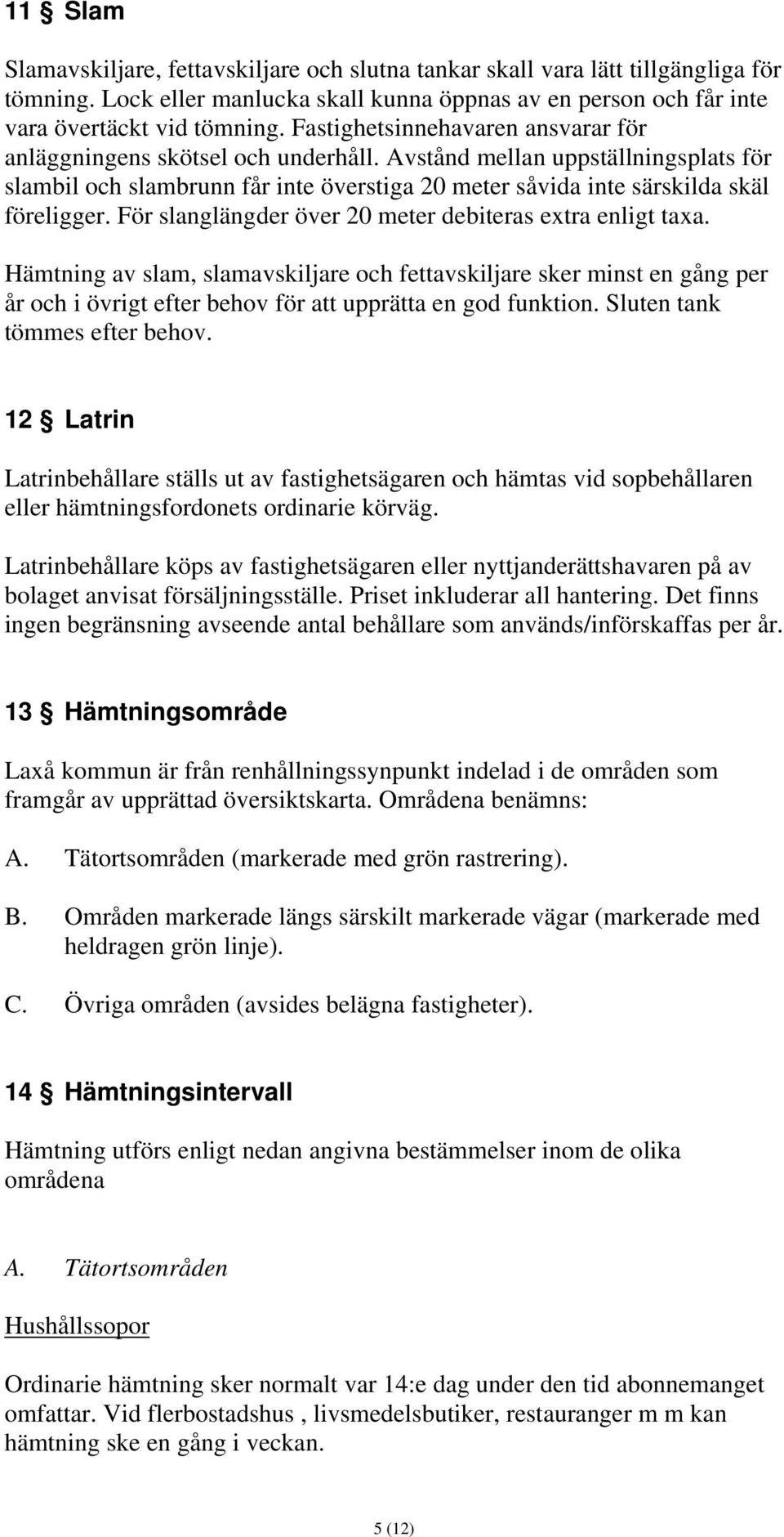 För slanglängder över 20 meter debiteras extra enligt taxa. Hämtning av slam, slamavskiljare och fettavskiljare sker minst en gång per år och i övrigt efter behov för att upprätta en god funktion.