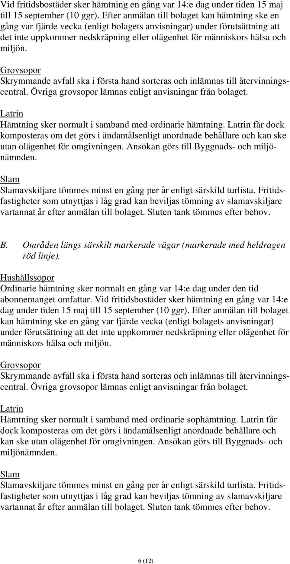 miljön. Grovsopor Skrymmande avfall ska i första hand sorteras och inlämnas till återvinningscentral. Övriga grovsopor lämnas enligt anvisningar från bolaget.