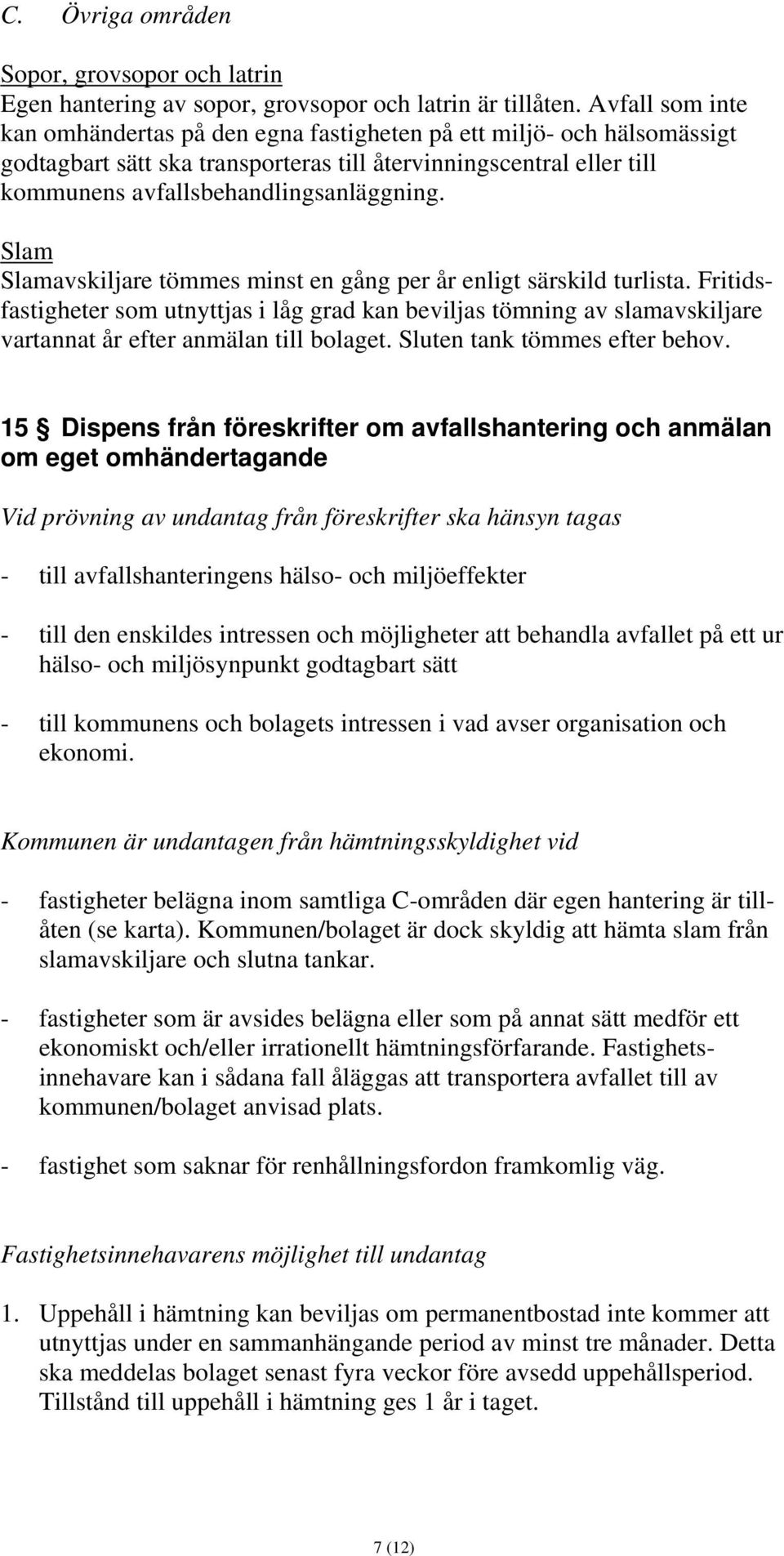 Slam Slamavskiljare tömmes minst en gång per år enligt särskild turlista. Fritidsfastigheter som utnyttjas i låg grad kan beviljas tömning av slamavskiljare vartannat år efter anmälan till bolaget.