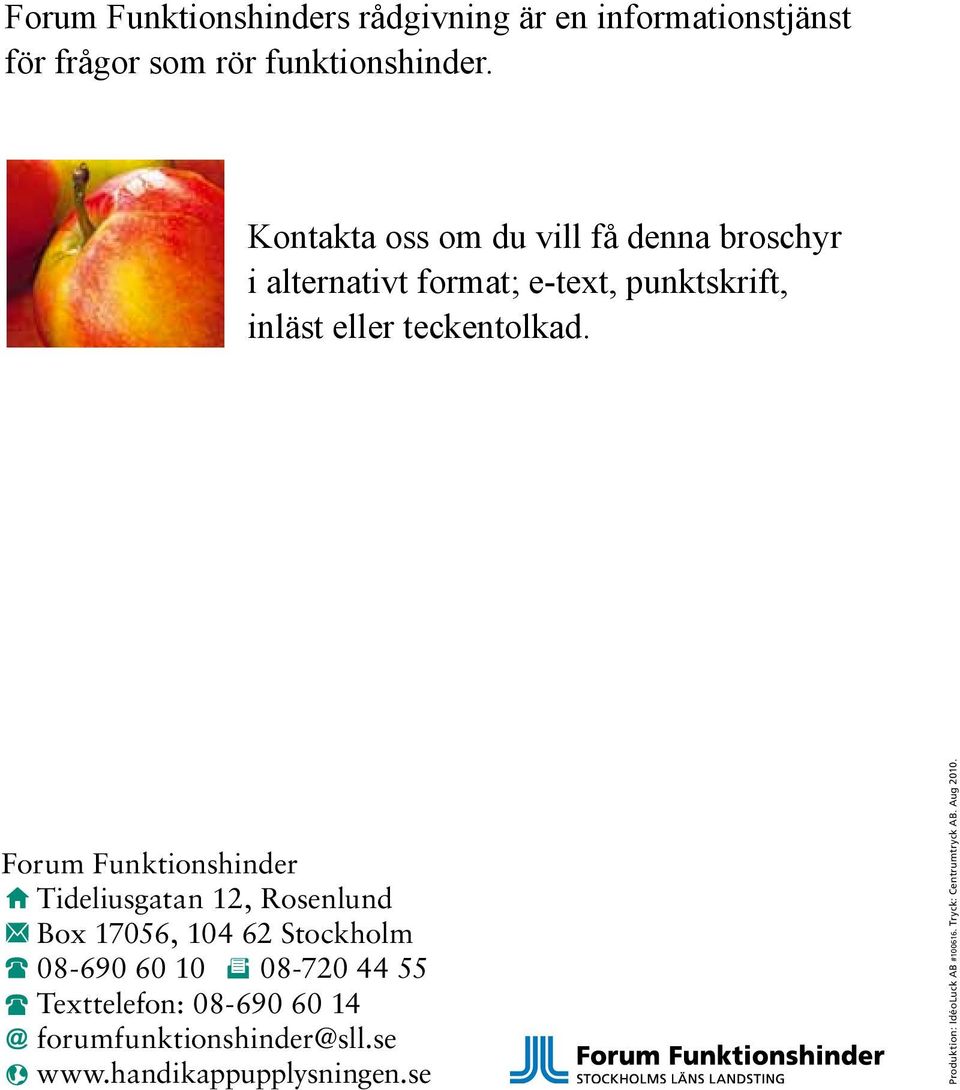 Forum Funktionshinder Tideliusgatan 12, Rosenlund Box 17056, 104 62 Stockholm 08-690 60 10 08-720 44 55