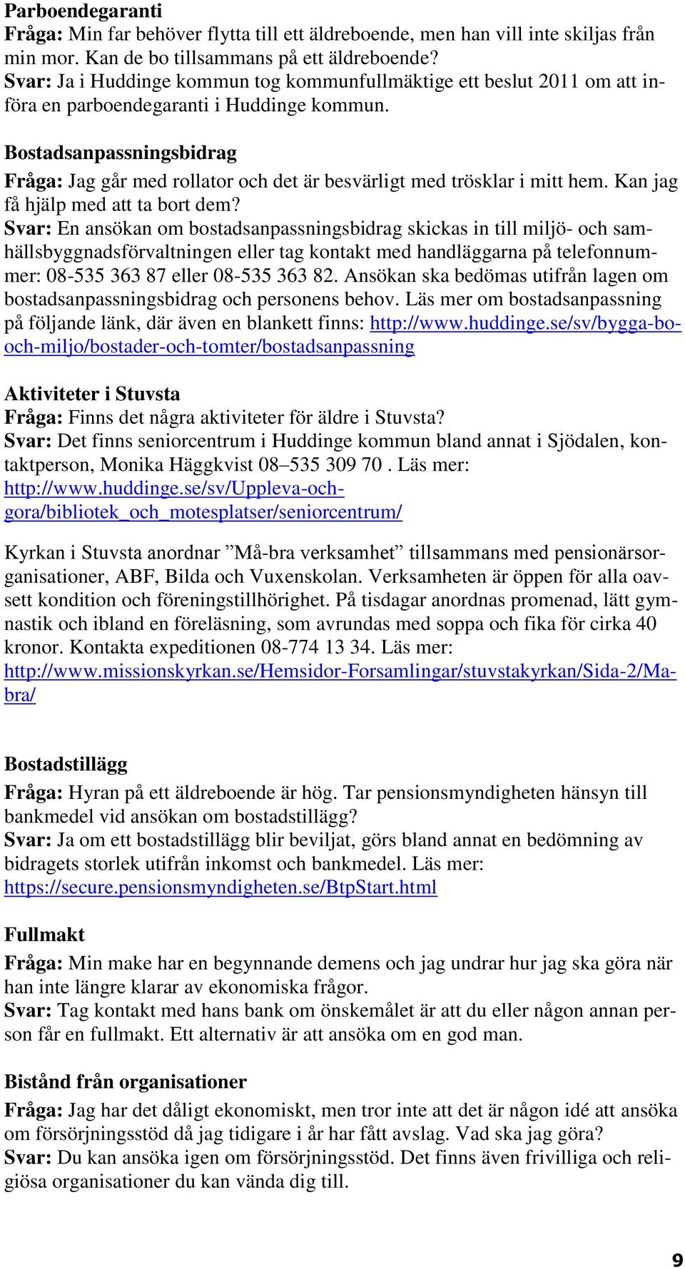 Bostadsanpassningsbidrag Fråga: Jag går med rollator och det är besvärligt med trösklar i mitt hem. Kan jag få hjälp med att ta bort dem?