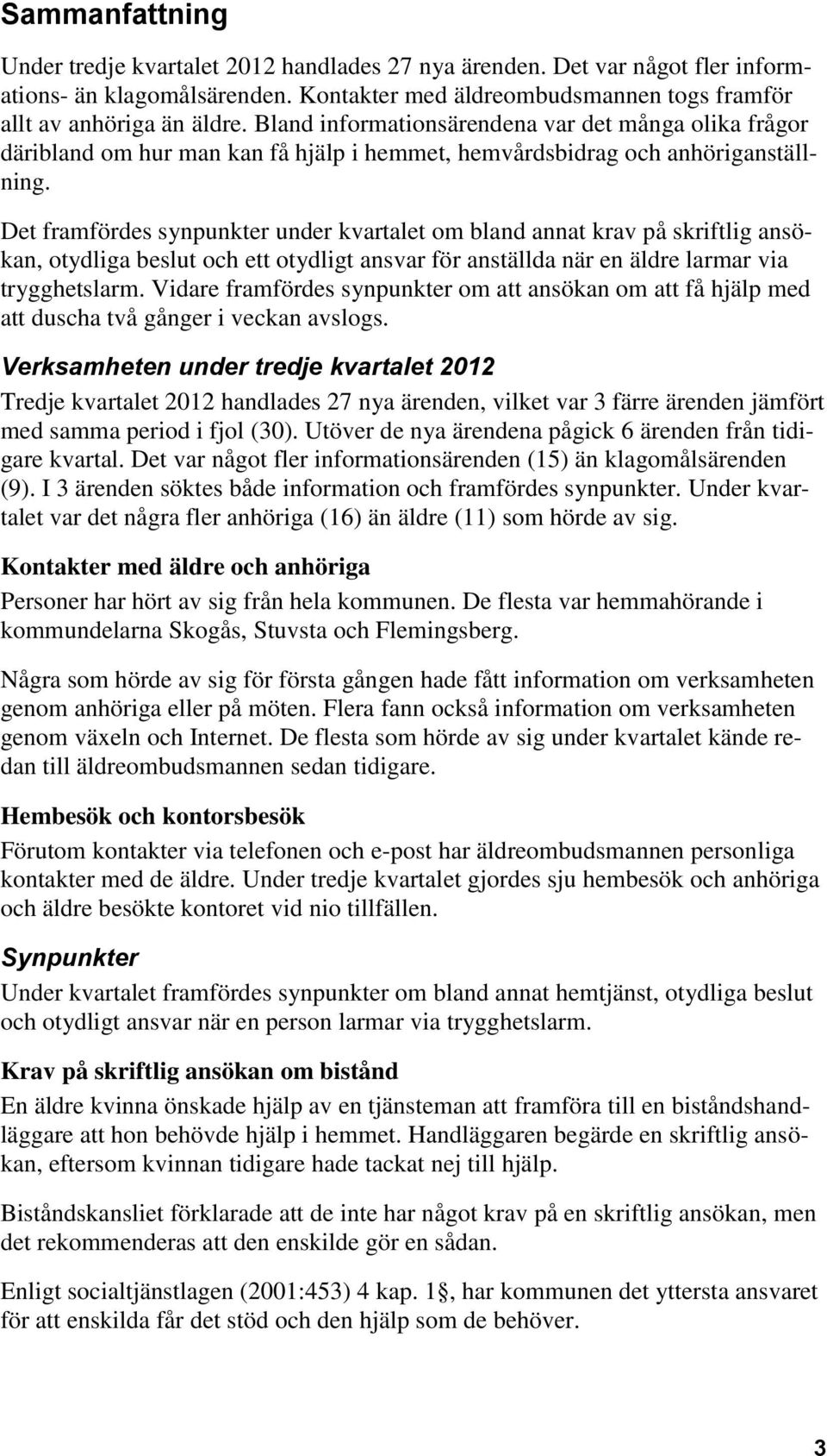 Det framfördes synpunkter under kvartalet om bland annat krav på skriftlig ansökan, otydliga beslut och ett otydligt ansvar för anställda när en äldre larmar via trygghetslarm.