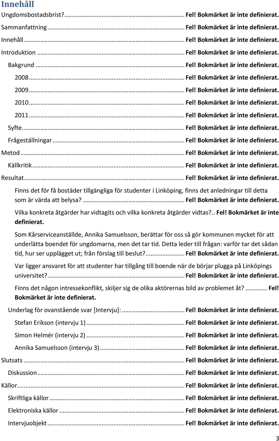 .. Fel! Bokmärket är inte definierat. Frågeställningar... Fel! Bokmärket är inte definierat. Metod... Fel! Bokmärket är inte definierat. Källkritik... Fel! Bokmärket är inte definierat. Resultat... Fel! Bokmärket är inte definierat. Finns det för få bostäder tillgängliga för studenter i Linköping, finns det anledningar till detta som är värda att belysa?