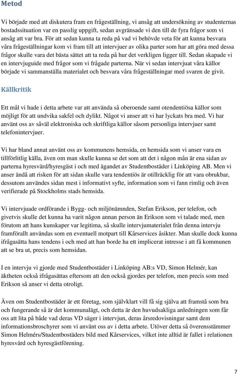 För att sedan kunna ta reda på vad vi behövde veta för att kunna besvara våra frågeställningar kom vi fram till att intervjuer av olika parter som har att göra med dessa frågor skulle vara det bästa