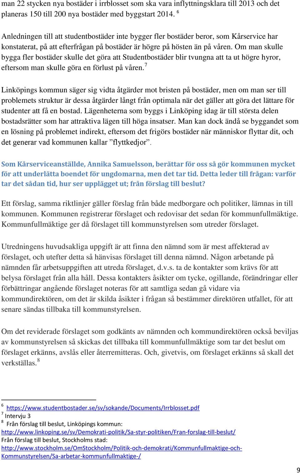 Om man skulle bygga fler bostäder skulle det göra att Studentbostäder blir tvungna att ta ut högre hyror, eftersom man skulle göra en förlust på våren.