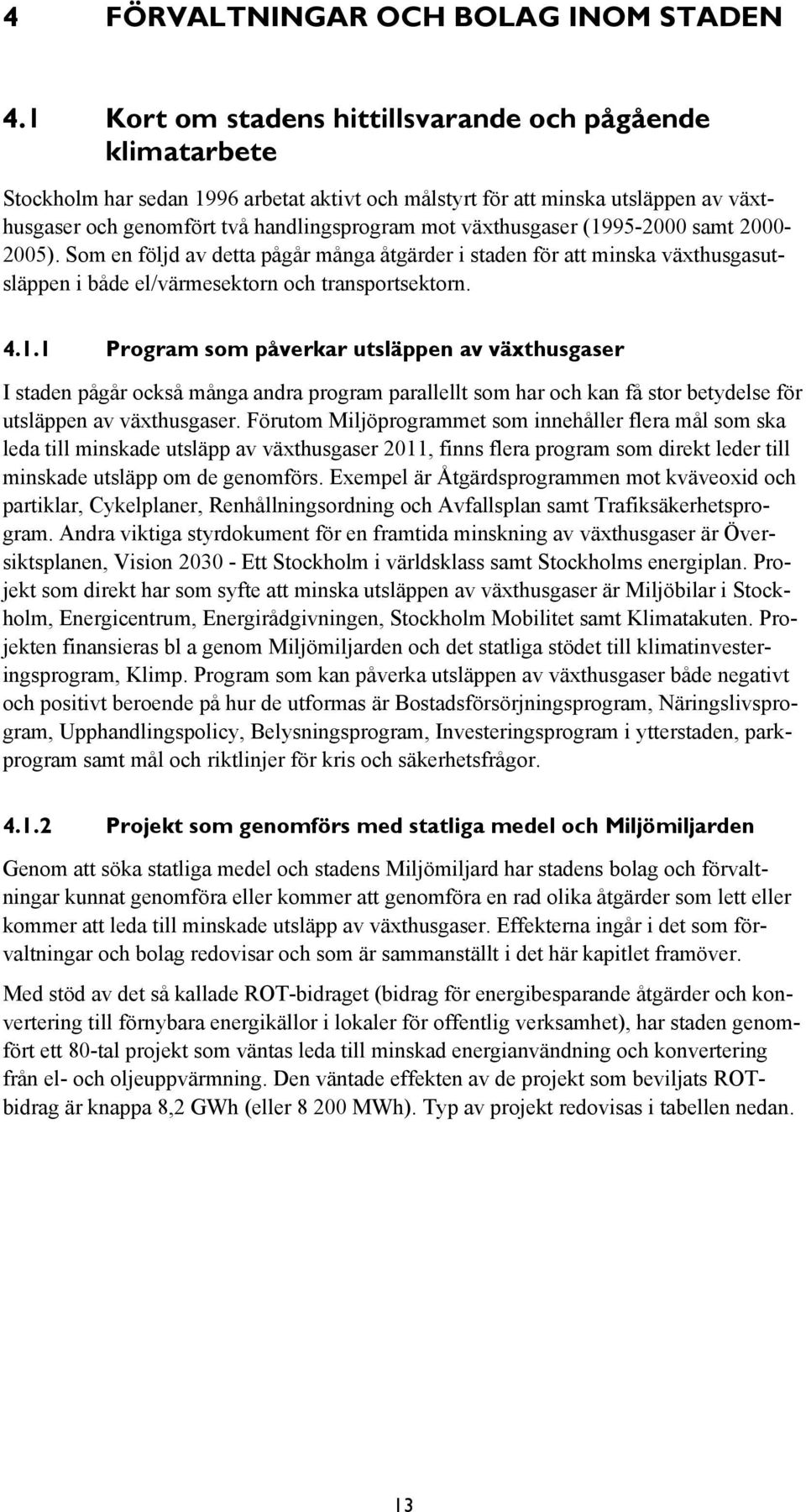 växthusgaser (1995-2000 samt 2000-2005). Som en följd av detta pågår många åtgärder i staden för att minska växthusgasutsläppen i både el/värmesektorn och transportsektorn. 4.1.1 Program som påverkar utsläppen av växthusgaser I staden pågår också många andra program parallellt som har och kan få stor betydelse för utsläppen av växthusgaser.