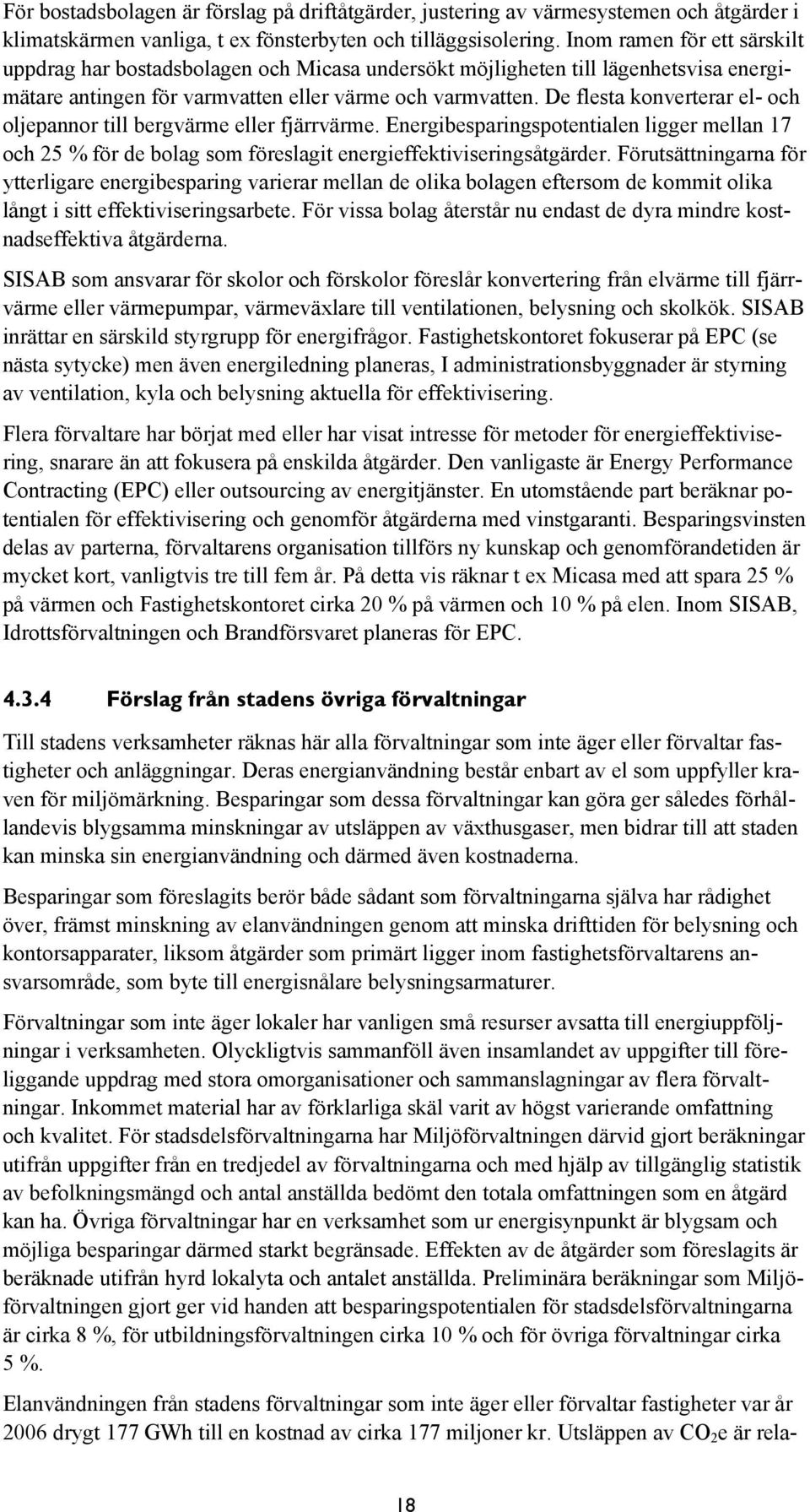 De flesta konverterar el- och oljepannor till bergvärme eller fjärrvärme. Energibesparingspotentialen ligger mellan 17 och 25 % för de bolag som föreslagit energieffektiviseringsåtgärder.