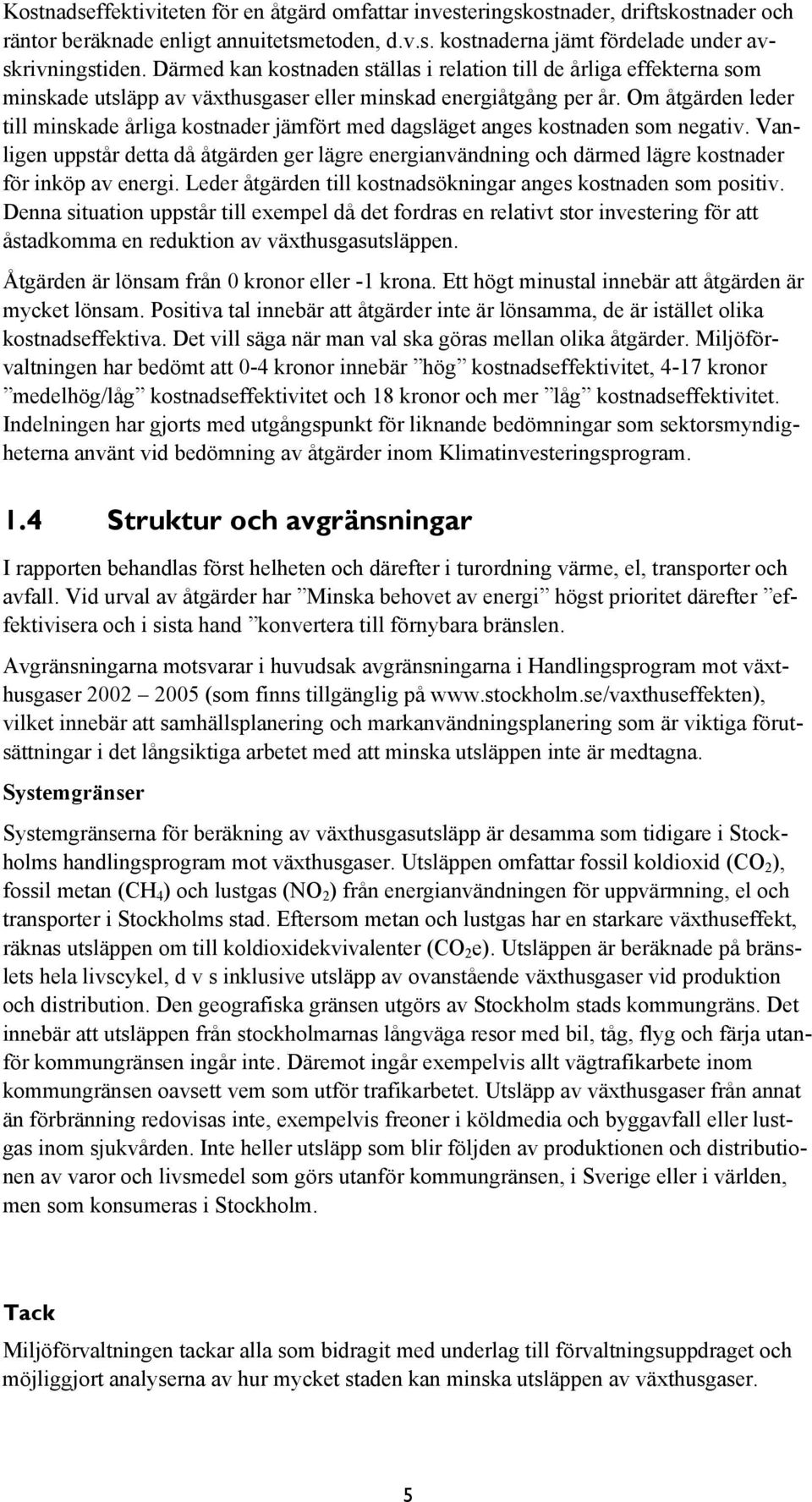 Om åtgärden leder till minskade årliga kostnader jämfört med dagsläget anges kostnaden som negativ.