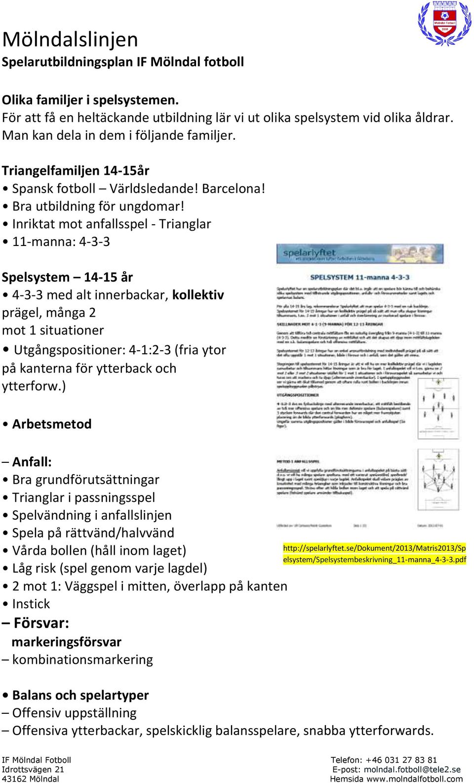 Inriktat mot anfallsspel - Trianglar 11-manna: 4-3-3 Spelsystem 14-15 år 4-3-3 med alt innerbackar, kollektiv prägel, många 2 mot 1 situationer Utgångspositioner: 4-1:2-3 (fria ytor på kanterna för
