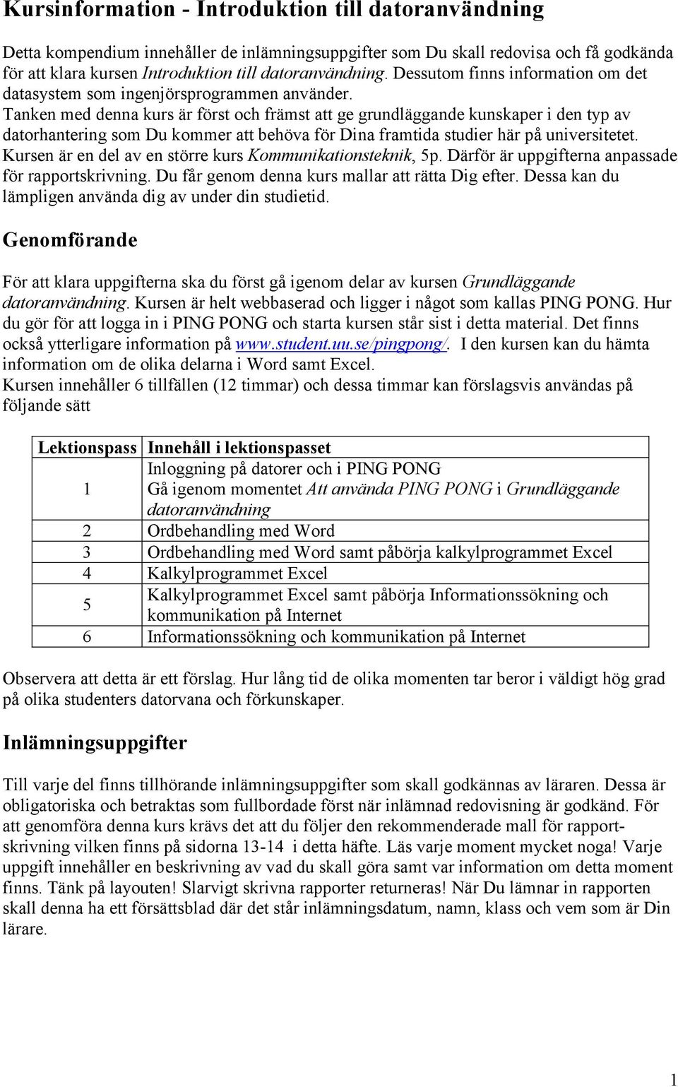 Tanken med denna kurs är först och främst att ge grundläggande kunskaper i den typ av datorhantering som Du kommer att behöva för Dina framtida studier här på universitetet.