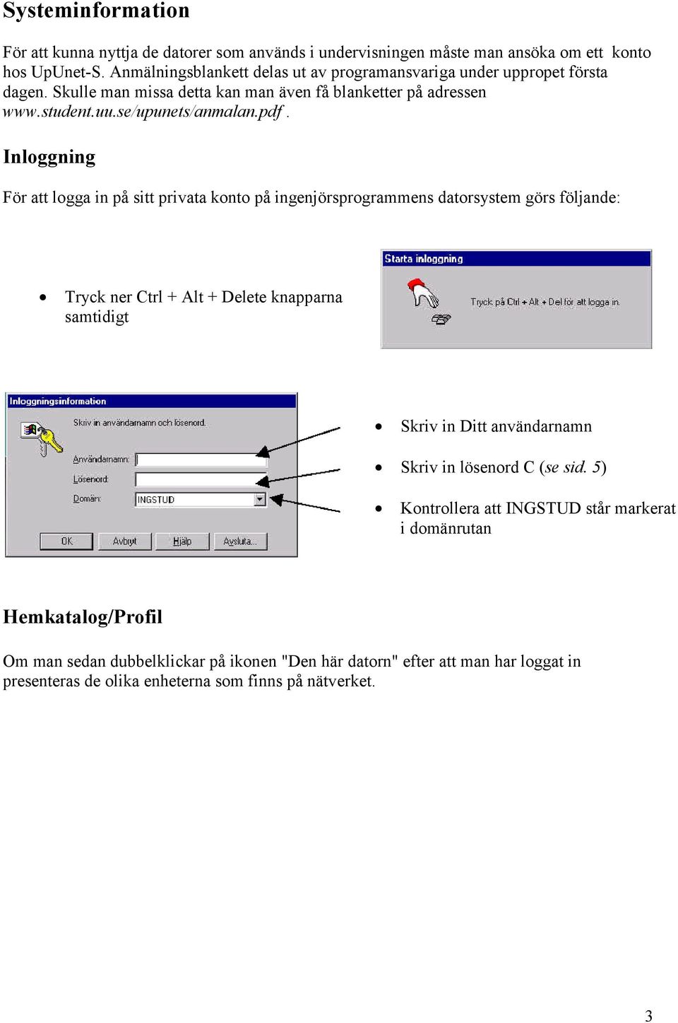 Inloggning För att logga in på sitt privata konto på ingenjörsprogrammens datorsystem görs följande: Tryck ner Ctrl + Alt + Delete knapparna samtidigt Skriv in Ditt användarnamn